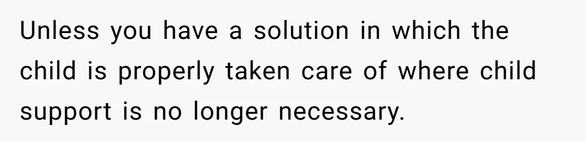 26 Year Old Who Got A Vasectomy Faces An Unexpected Pregnancy With His Girlfriend Unless you have a solution in which the child is properly taken care of where child support is no longer necessary.