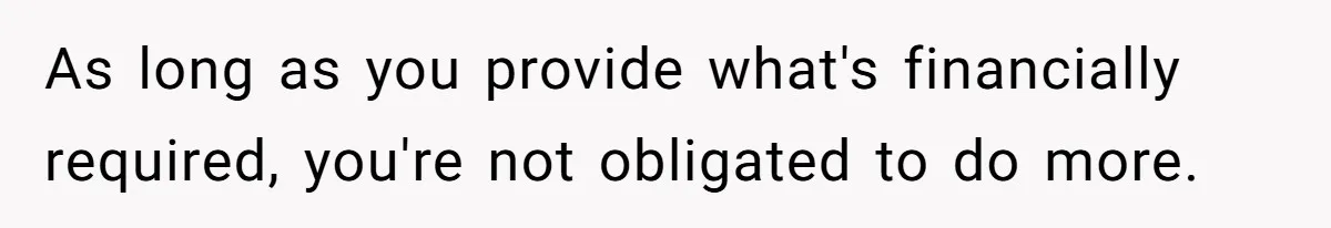 26 Year Old Who Got A Vasectomy Faces An Unexpected Pregnancy With His Girlfriend As long as you provide what's financially required, you're not obligated to do more.