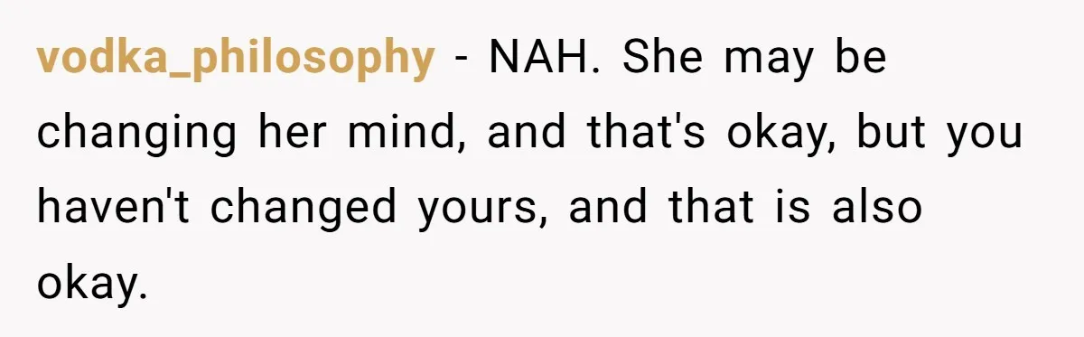 26 Year Old Who Got A Vasectomy Faces An Unexpected Pregnancy With His Girlfriend vodka_philosophy − NAH. She may be changing her mind, and that's okay, but you haven't changed yours, and that is also okay.