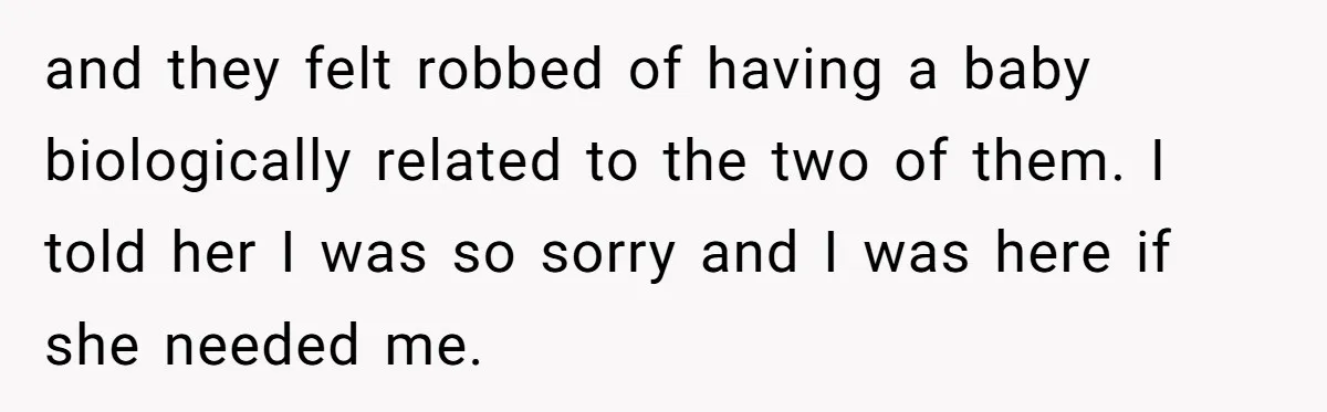 Woman Refuses To Delay Hysterectomy To Be Surrogate For Sister, Is She Wrong For Saying No? and they felt robbed of having a baby biologically related to the two of them. I told her I was so sorry and I was here if she needed me.