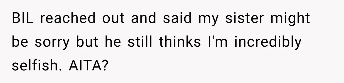 Woman Refuses To Delay Hysterectomy To Be Surrogate For Sister, Is She Wrong For Saying No? BIL reached out and said my sister might be sorry but he still thinks I'm incredibly selfish. AITA?