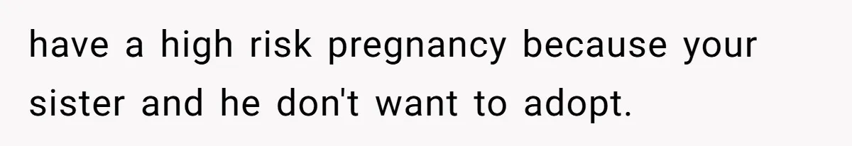 Woman Refuses To Delay Hysterectomy To Be Surrogate For Sister, Is She Wrong For Saying No? have a high risk pregnancy because your sister and he don't want to adopt.