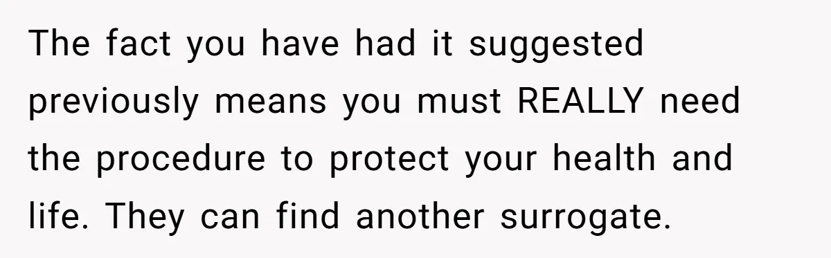 Woman Refuses To Delay Hysterectomy To Be Surrogate For Sister, Is She Wrong For Saying No? The fact you have had it suggested previously means you must REALLY need the procedure to protect your health and life. They can find another surrogate.
