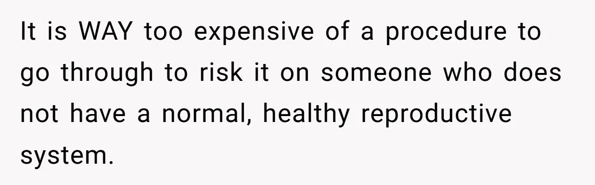 Woman Refuses To Delay Hysterectomy To Be Surrogate For Sister, Is She Wrong For Saying No? It is WAY too expensive of a procedure to go through to risk it on someone who does not have a normal, healthy reproductive system.