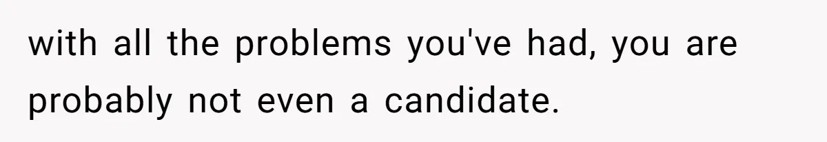 Woman Refuses To Delay Hysterectomy To Be Surrogate For Sister, Is She Wrong For Saying No? with all the problems you've had, you are probably not even a candidate.