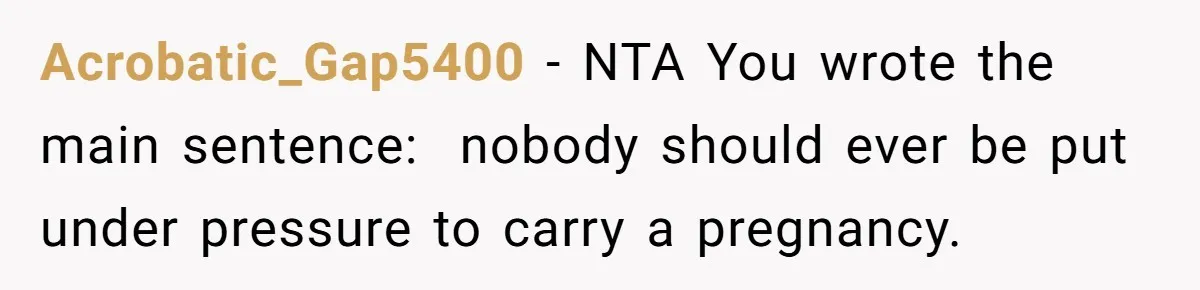 Woman Refuses To Delay Hysterectomy To Be Surrogate For Sister, Is She Wrong For Saying No? Acrobatic_Gap5400 − NTA You wrote the main sentence: nobody should ever be put under pressure to carry a pregnancy.