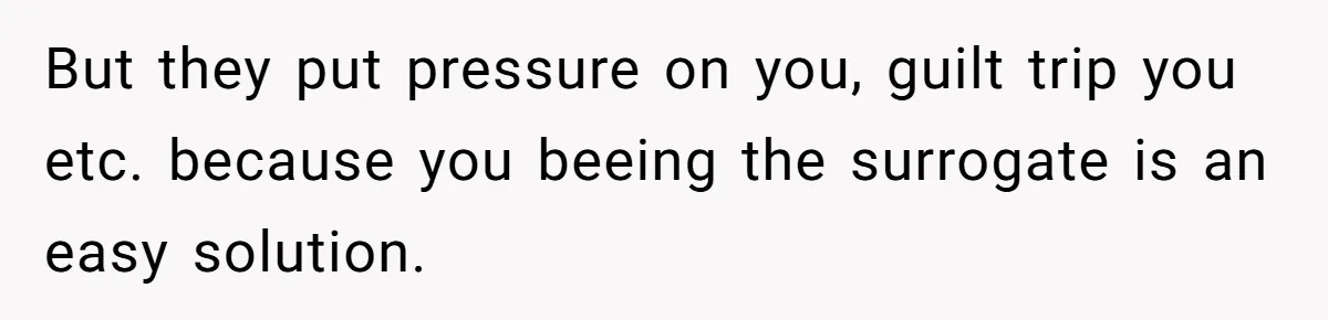 Woman Refuses To Delay Hysterectomy To Be Surrogate For Sister, Is She Wrong For Saying No? But they put pressure on you, guilt trip you etc. because you beeing the surrogate is an easy solution.
