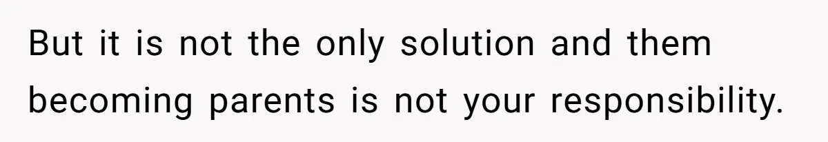 Woman Refuses To Delay Hysterectomy To Be Surrogate For Sister, Is She Wrong For Saying No? But it is not the only solution and them becoming parents is not your responsibility.