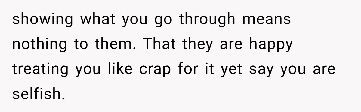 Woman Refuses To Delay Hysterectomy To Be Surrogate For Sister, Is She Wrong For Saying No? showing what you go through means nothing to them. That they are happy treating you like crap for it yet say you are selfish.
