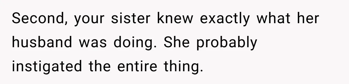 Woman Refuses To Delay Hysterectomy To Be Surrogate For Sister, Is She Wrong For Saying No? Second, your sister knew exactly what her husband was doing. She probably instigated the entire thing.
