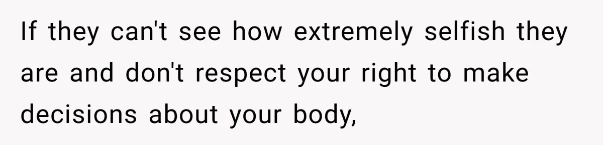 Woman Refuses To Delay Hysterectomy To Be Surrogate For Sister, Is She Wrong For Saying No? If they can't see how extremely selfish they are and don't respect your right to make decisions about your body,
