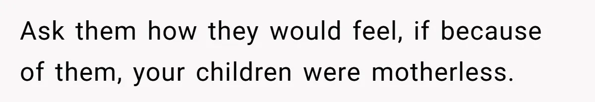 Woman Refuses To Delay Hysterectomy To Be Surrogate For Sister, Is She Wrong For Saying No? Ask them how they would feel, if because of them, your children were motherless.