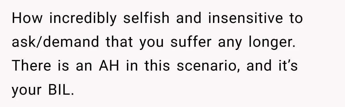 Woman Refuses To Delay Hysterectomy To Be Surrogate For Sister, Is She Wrong For Saying No? How incredibly selfish and insensitive to ask/demand that you suffer any longer. There is an AH in this scenario, and it’s your BIL.