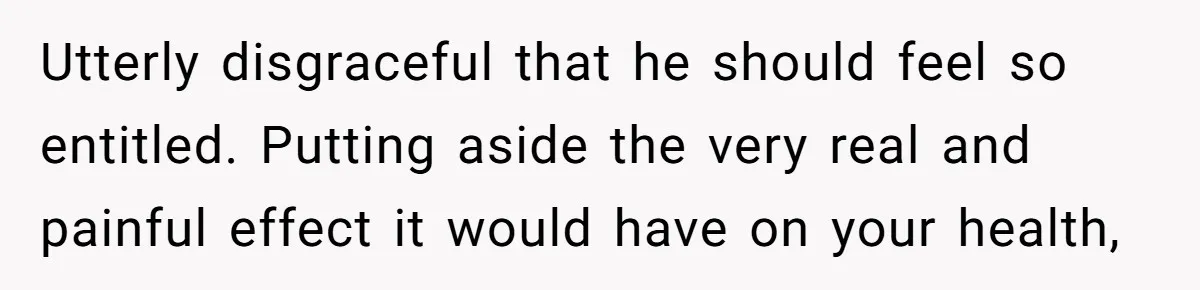 Woman Refuses To Delay Hysterectomy To Be Surrogate For Sister, Is She Wrong For Saying No? Utterly disgraceful that he should feel so entitled. Putting aside the very real and painful effect it would have on your health,