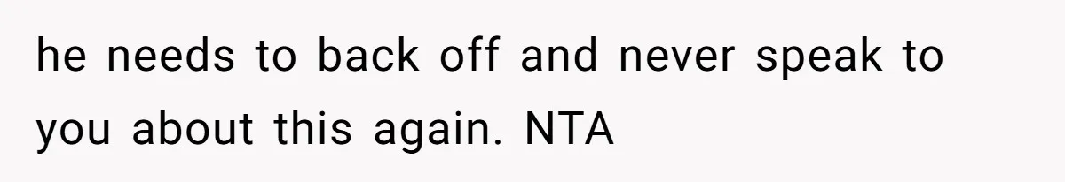 Woman Refuses To Delay Hysterectomy To Be Surrogate For Sister, Is She Wrong For Saying No? he needs to back off and never speak to you about this again. NTA