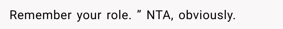 Remember your role. ” NTA, obviously.