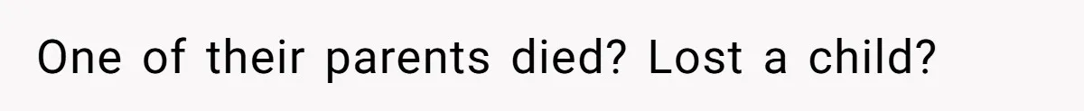 One of their parents died? Lost a child?