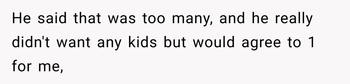 He said that was too many, and he really didn't want any kids but would agree to 1 for me,