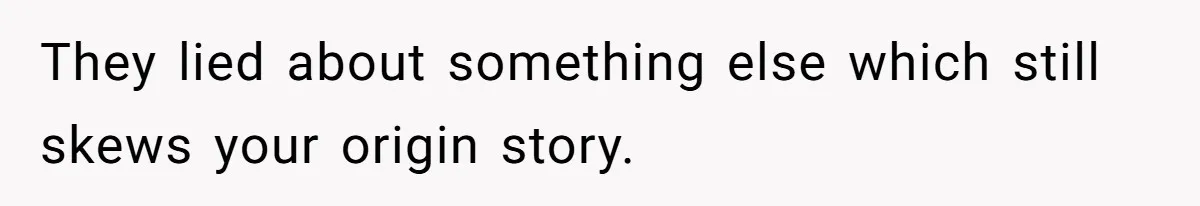 They lied about something else which still skews your origin story.