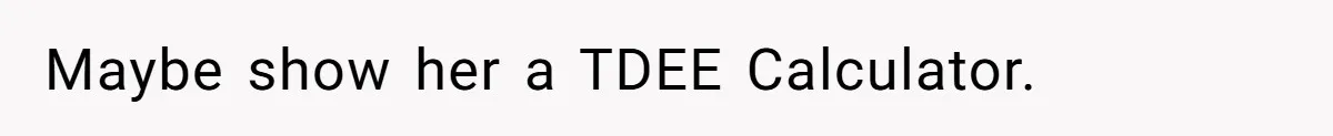 Maybe show her a TDEE Calculator.