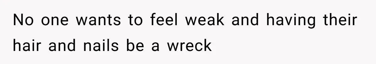 No one wants to feel weak and having their hair and nails be a wreck