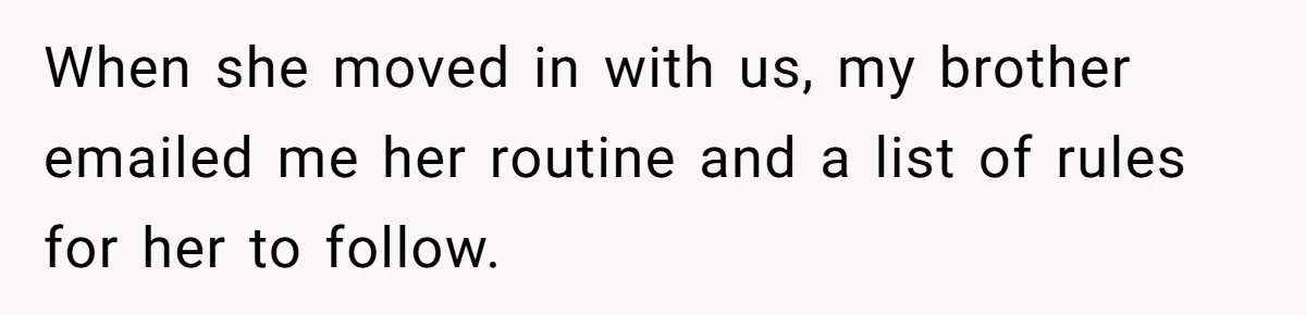 When she moved in with us, my brother emailed me her routine and a list of rules for her to follow.