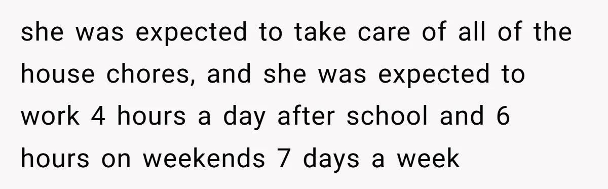 she was expected to take care of all of the house chores, and she was expected to work 4 hours a day after school and 6 hours on weekends 7...