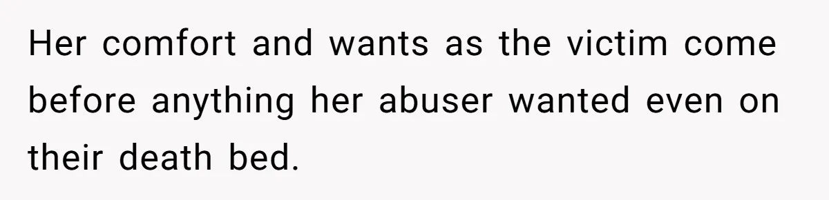 Her comfort and wants as the victim come before anything her abuser wanted even on their death bed.
