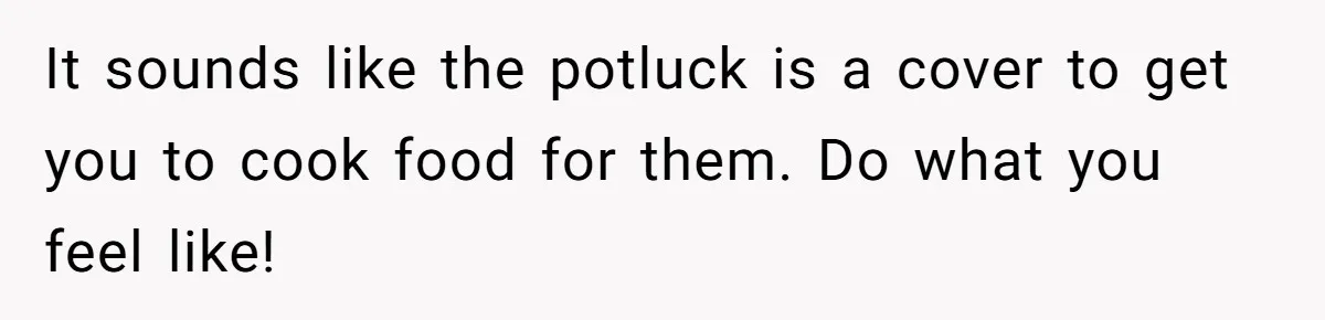 Professional Chef Brings Store-Bought Hummus To A Potluck, And Her Friends Aren’t Happy It sounds like the potluck is a cover to get you to cook food for them. Do what you feel like!