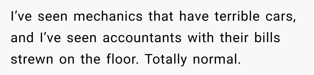 Professional Chef Brings Store-Bought Hummus To A Potluck, And Her Friends Aren’t Happy I’ve seen mechanics that have terrible cars, and I’ve seen accountants with their bills strewn on the floor. Totally normal.