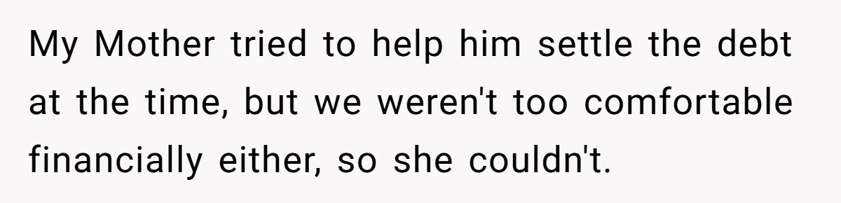 Nephew Buys Uncle's House To Help With Debt, Cousins Call Him A Thief My Mother tried to help him settle the debt at the time, but we weren't too comfortable financially either, so she couldn't.