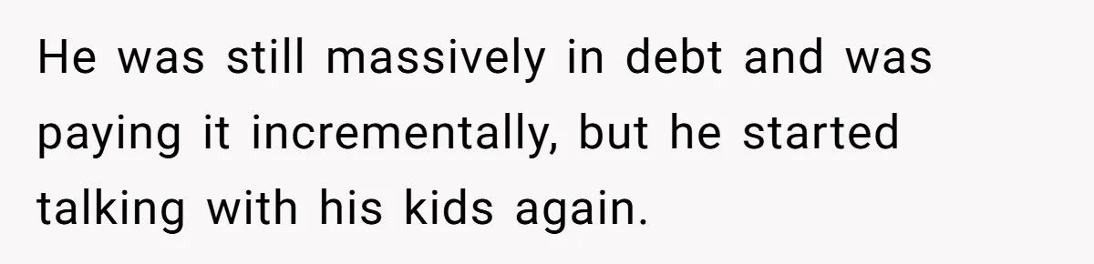 Nephew Buys Uncle's House To Help With Debt, Cousins Call Him A Thief He was still massively in debt and was paying it incrementally, but he started talking with his kids again.