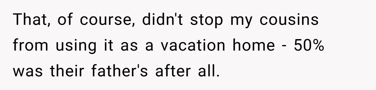 Nephew Buys Uncle's House To Help With Debt, Cousins Call Him A Thief That, of course, didn't stop my cousins from using it as a vacation home - 50% was their father's after all.