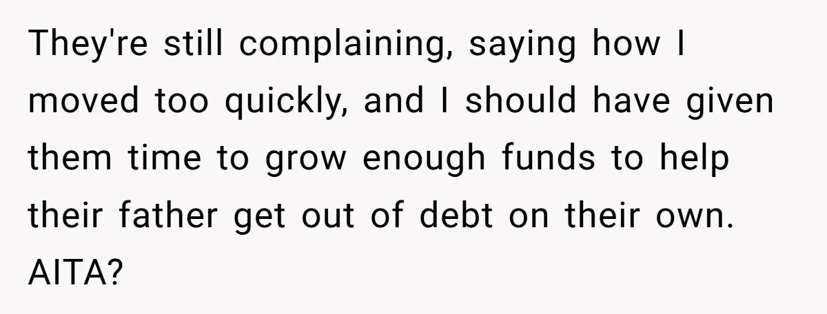 Nephew Buys Uncle's House To Help With Debt, Cousins Call Him A Thief They're still complaining, saying how I moved too quickly, and I should have given them time to grow enough funds to help their father get out of debt on their...