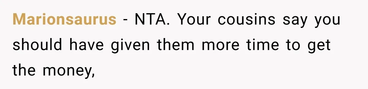 Nephew Buys Uncle's House To Help With Debt, Cousins Call Him A Thief Marionsaurus − NTA. Your cousins say you should have given them more time to get the money,