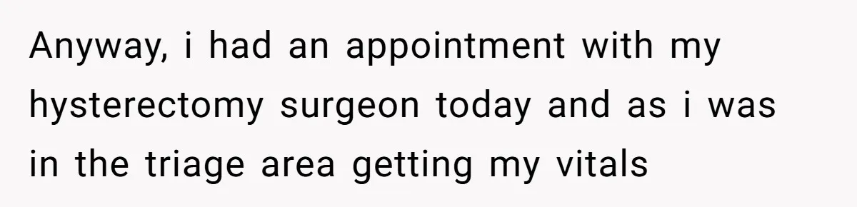 Woman Tells Nurse To Stop Talking Her Out Of Hysterectomy, Ends Up Labeled Combative Anyway, i had an appointment with my hysterectomy surgeon today and as i was in the triage area getting my vitals