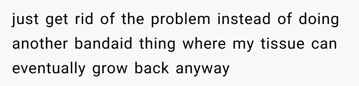 Woman Tells Nurse To Stop Talking Her Out Of Hysterectomy, Ends Up Labeled Combative just get rid of the problem instead of doing another bandaid thing where my tissue can eventually grow back anyway
