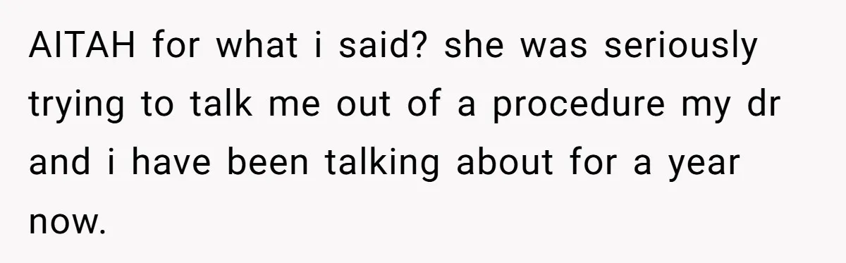 Woman Tells Nurse To Stop Talking Her Out Of Hysterectomy, Ends Up Labeled Combative AITAH for what i said? she was seriously trying to talk me out of a procedure my dr and i have been talking about for a year now.