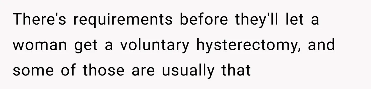 Woman Tells Nurse To Stop Talking Her Out Of Hysterectomy, Ends Up Labeled Combative There's requirements before they'll let a woman get a voluntary hysterectomy, and some of those are usually that