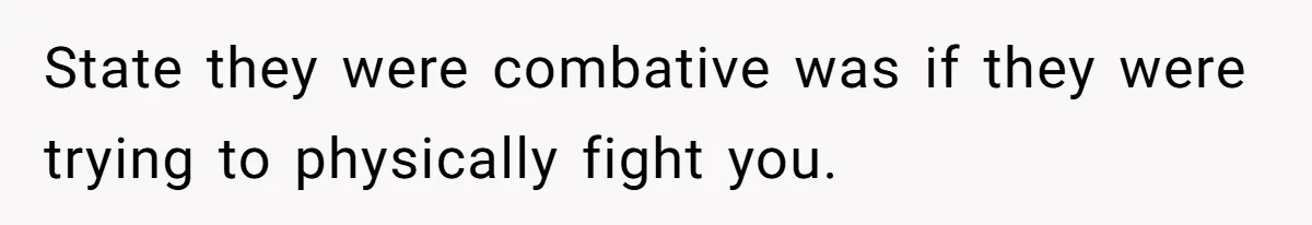 Woman Tells Nurse To Stop Talking Her Out Of Hysterectomy, Ends Up Labeled Combative State they were combative was if they were trying to physically fight you.