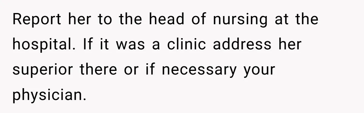Woman Tells Nurse To Stop Talking Her Out Of Hysterectomy, Ends Up Labeled Combative Report her to the head of nursing at the hospital. If it was a clinic address her superior there or if necessary your physician.