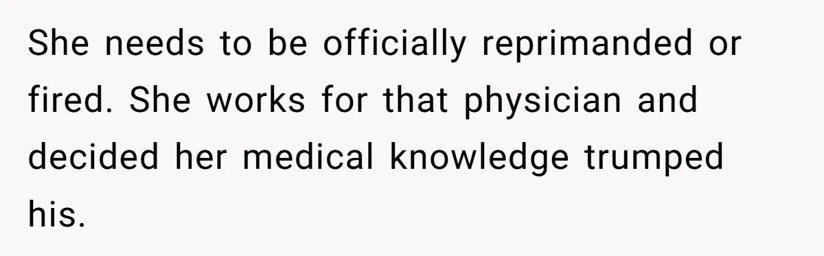 Woman Tells Nurse To Stop Talking Her Out Of Hysterectomy, Ends Up Labeled Combative She needs to be officially reprimanded or fired. She works for that physician and decided her medical knowledge trumped his.