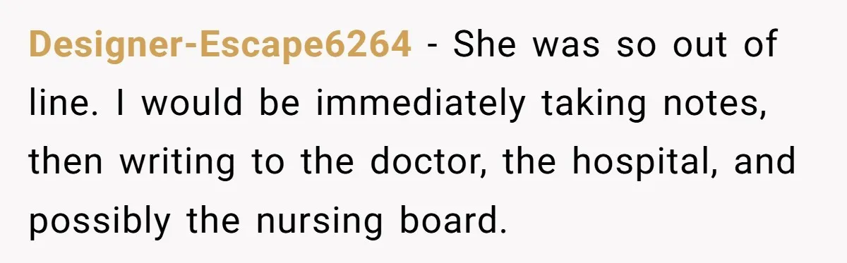 Woman Tells Nurse To Stop Talking Her Out Of Hysterectomy, Ends Up Labeled Combative Designer-Escape6264 − She was so out of line. I would be immediately taking notes, then writing to the doctor, the hospital, and possibly the nursing board.