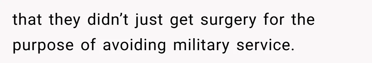 that they didn’t just get surgery for the purpose of avoiding military service.