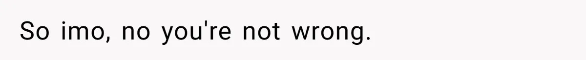 So imo, no you're not wrong.