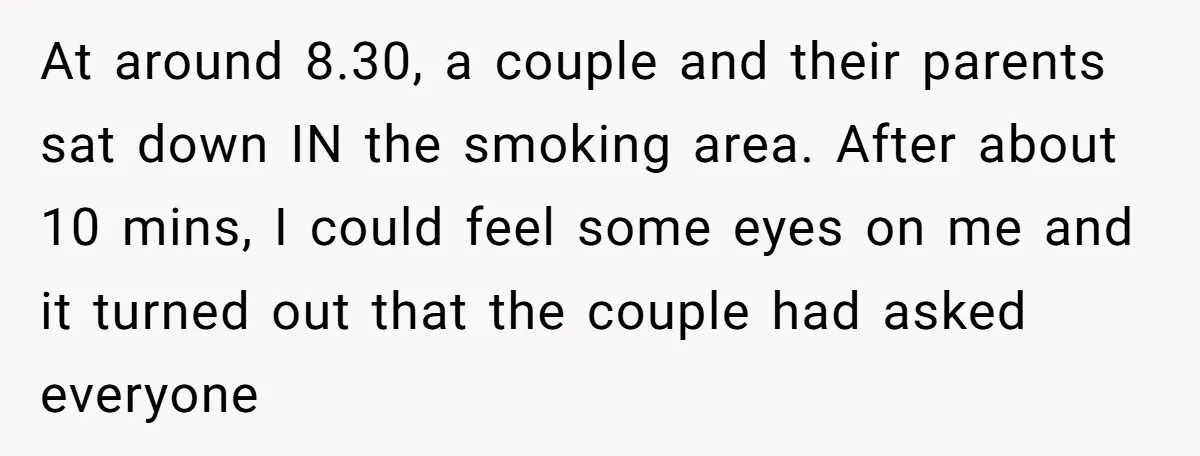 At around 8.30, a couple and their parents sat down IN the smoking area. After about 10 mins, I could feel some eyes on me and it turned out that...