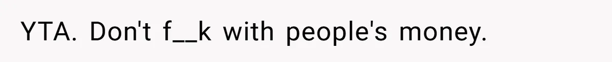 YTA. Don't f__k with people's money.