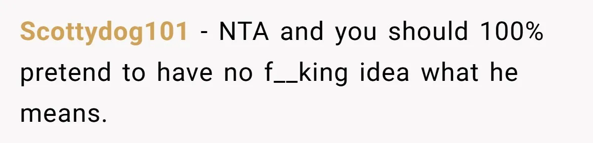 The Boundary Crossing District Manager Who Asked A Bartenders Girlfriend About Their Intimacy Scottydog101 − NTA and you should 100% pretend to have no f__king idea what he means.