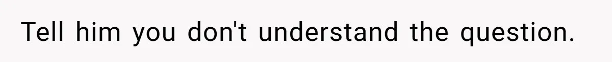 The Boundary Crossing District Manager Who Asked A Bartenders Girlfriend About Their Intimacy Tell him you don't understand the question.