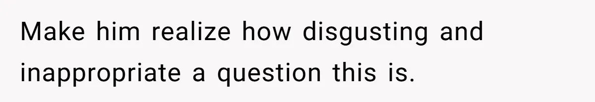 The Boundary Crossing District Manager Who Asked A Bartenders Girlfriend About Their Intimacy Make him realize how disgusting and inappropriate a question this is.